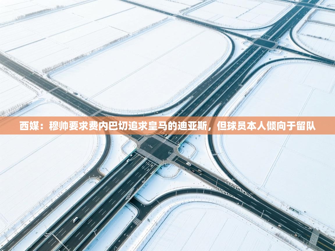 西媒:穆帅要求费内巴切追求皇马的迪亚斯,但球员本人倾向于留队 第2张