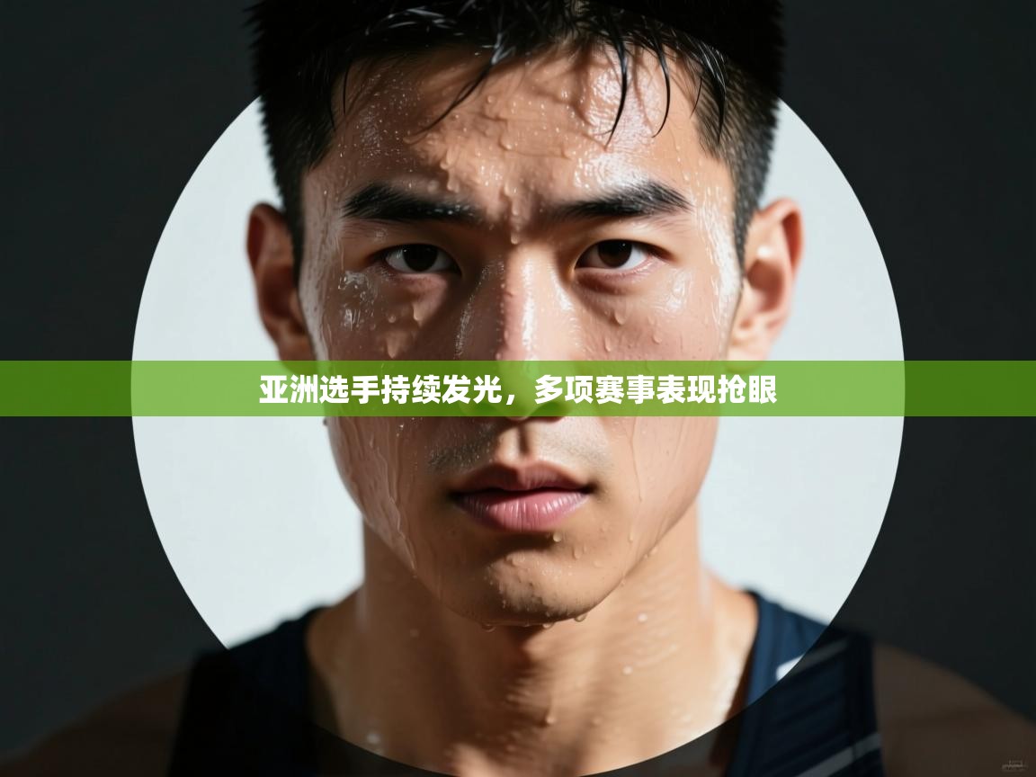 亚洲选手持续发光，多项赛事表现抢眼  第2张