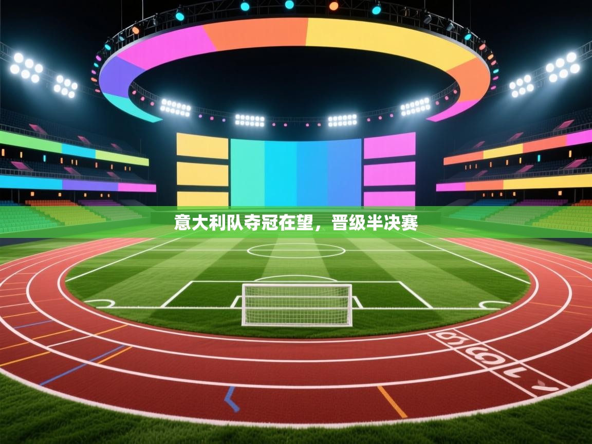 意大利队夺冠在望，晋级半决赛  第1张