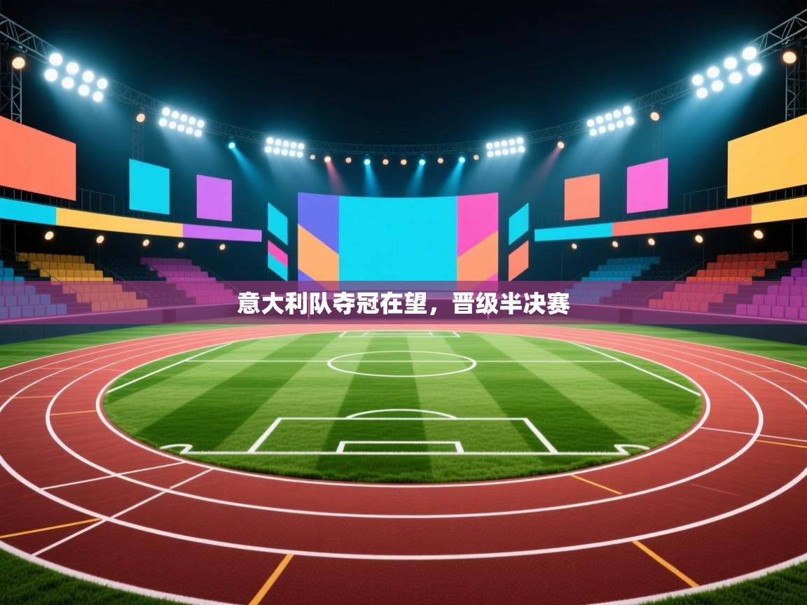 意大利队夺冠在望，晋级半决赛  第2张