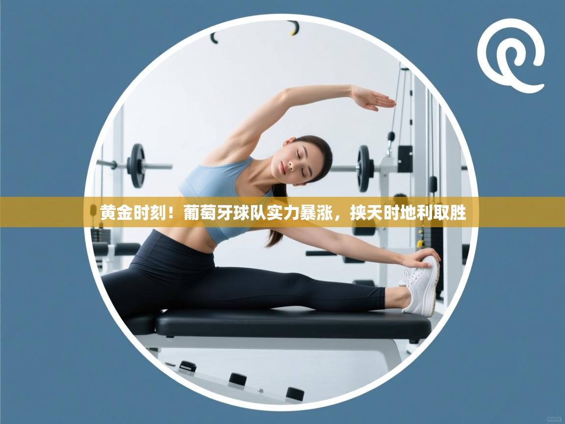 黄金时刻!葡萄牙球队实力暴涨,挟天时地利取胜 第2张