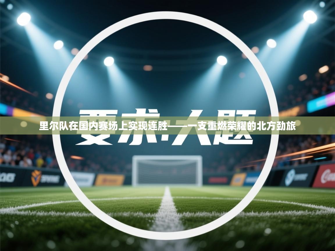 里尔队在国内赛场上实现连胜——一支重燃荣耀的北方劲旅  第1张